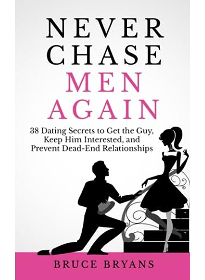 Never Chase Men Again 38 Dating Secrets To Get The Guy Keep Him Interested And Prevent Deadend R