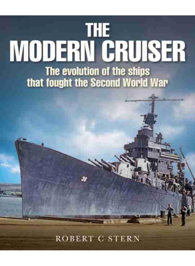 The Modern Cruiser : The Evolution of the Ships that Fought the Second World War