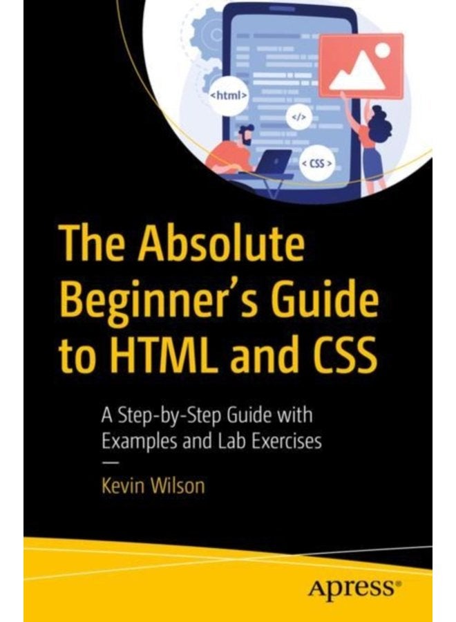 The Absolute Beginner s Guide to HTML and CSS A Step by Step Guide with Examples and Lab Exercises - Paperback