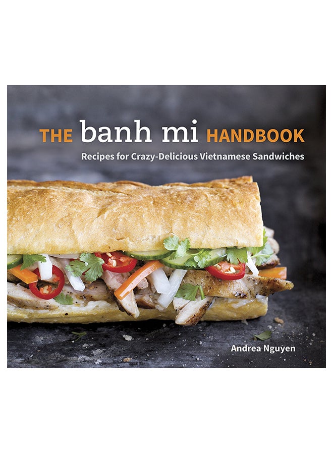 The Banh Mi Handbook: Recipes For Crazy-Delicious Vietnamese Sandwiches