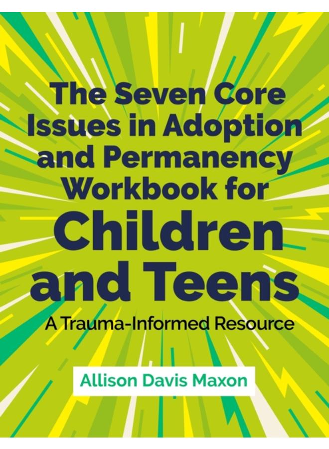 The Seven Core Issues in Adoption and Permanency Workbook for Children and Teens : A Trauma-Informed Resource 