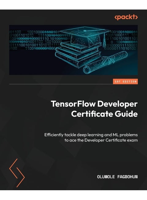 TensorFlow Developer Certificate Guide: Efficiently tackle deep learning and ML problems to ace the Developer Certificate exam
