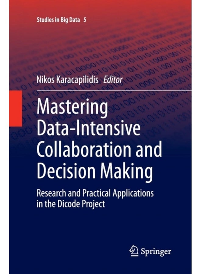 Mastering Data-Intensive Collaboration and Decision Making: Research and practical applications in the Dicode project: 5 (Studies in Big Data) 