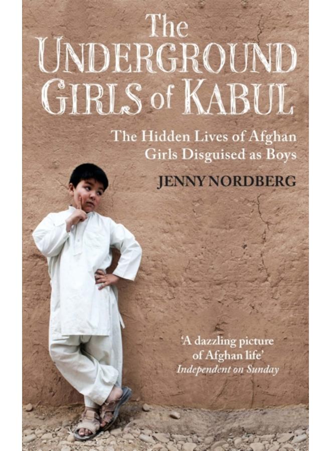 The Underground Girls Of Kabul : The Hidden Lives of Afghan Girls Disguised as Boys 