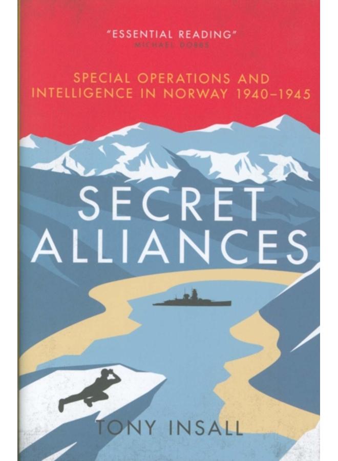 Secret Alliances : Special Operations and Intelligence in Norway 1940-1945 - The British Perspective 