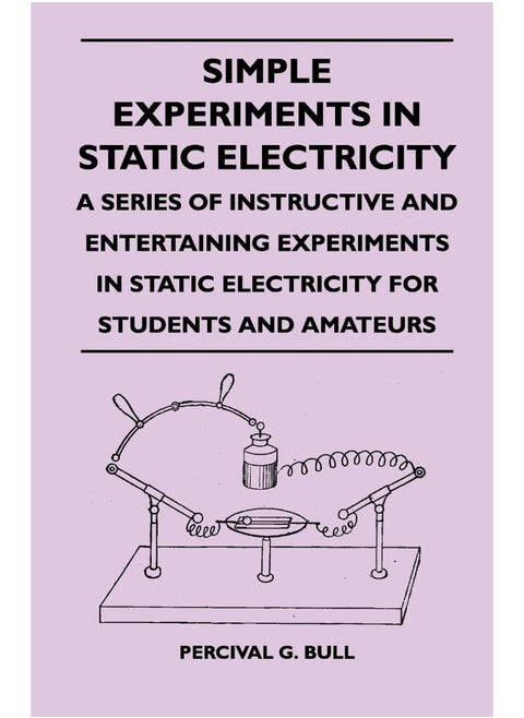 Simple Experiments in Static Electricity - A Series of Instructive and Entertaining Experiments in Static Electricity for Students and Amateurs