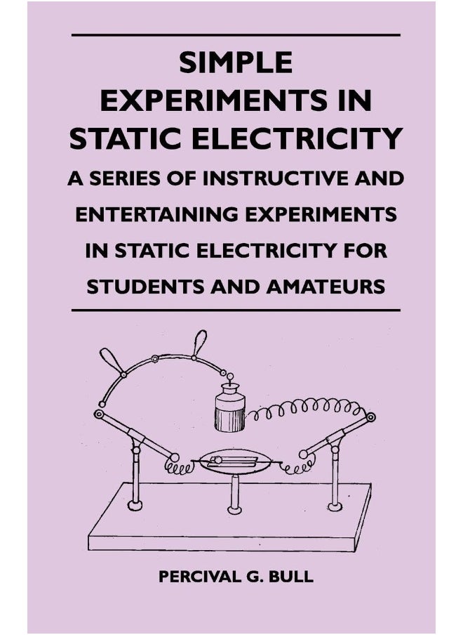 Simple Experiments in Static Electricity - A Series of Instructive and Entertaining Experiments in Static Electricity for Students and Amateurs 