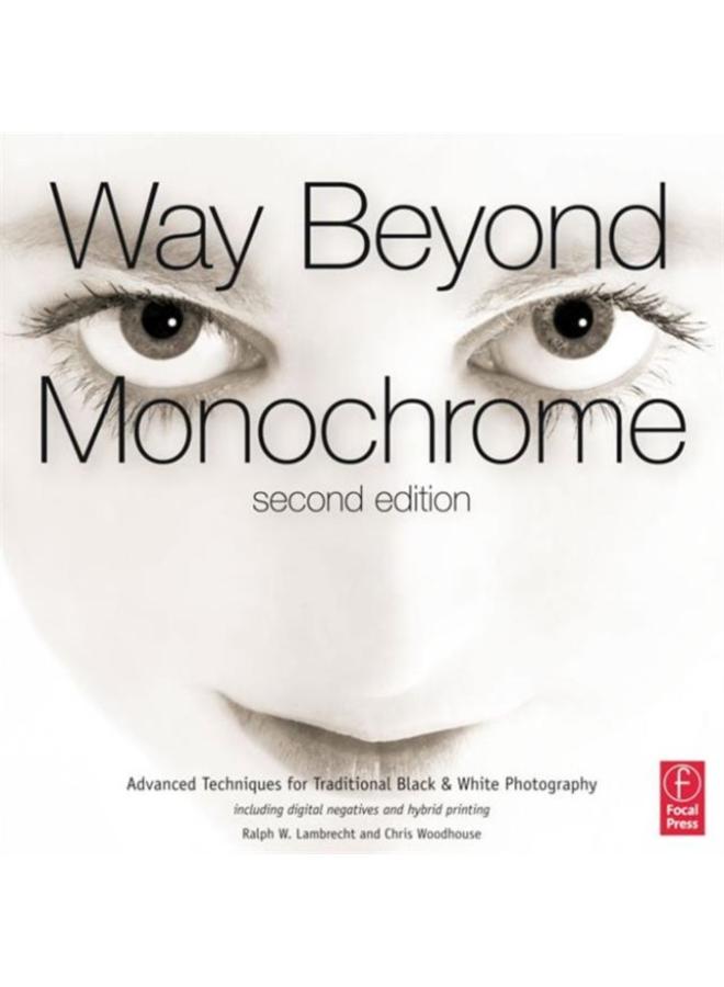 Way Beyond Monochrome 2e : Advanced Techniques for Traditional Black & White Photography including digital negatives and hybrid printing 