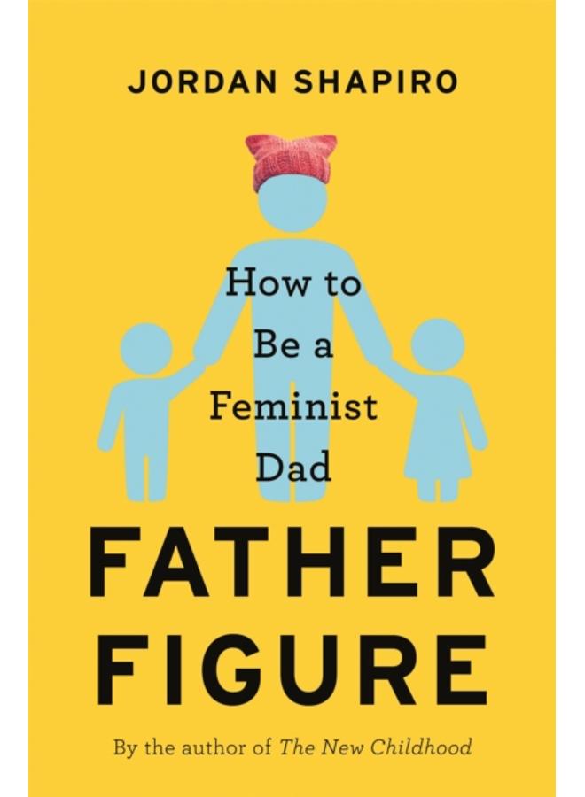 Father Figure : How to Be a Feminist Dad 