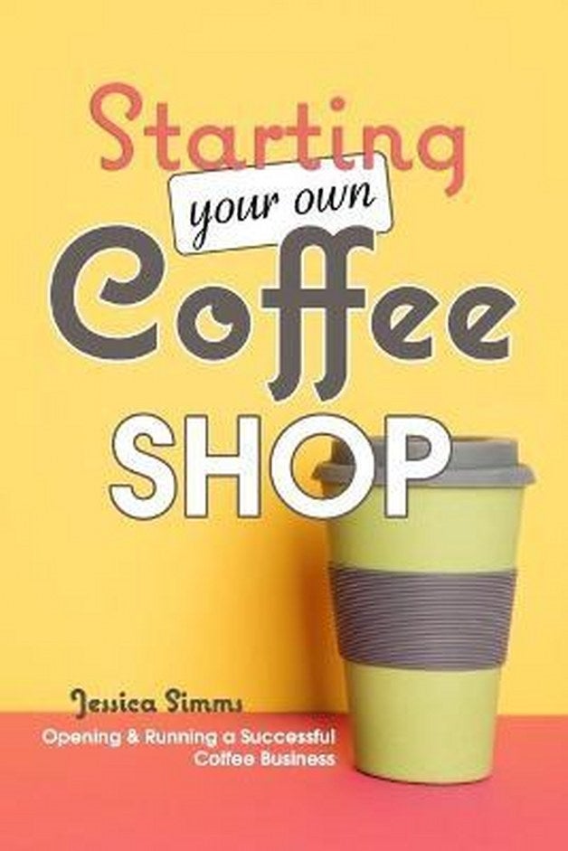 Starting Your Own Coffee Shop: Opening & Running a Successful Coffee Business 