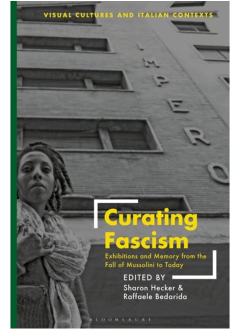 Curating Fascism : Exhibitions and Memory from the Fall of Mussolini to Today