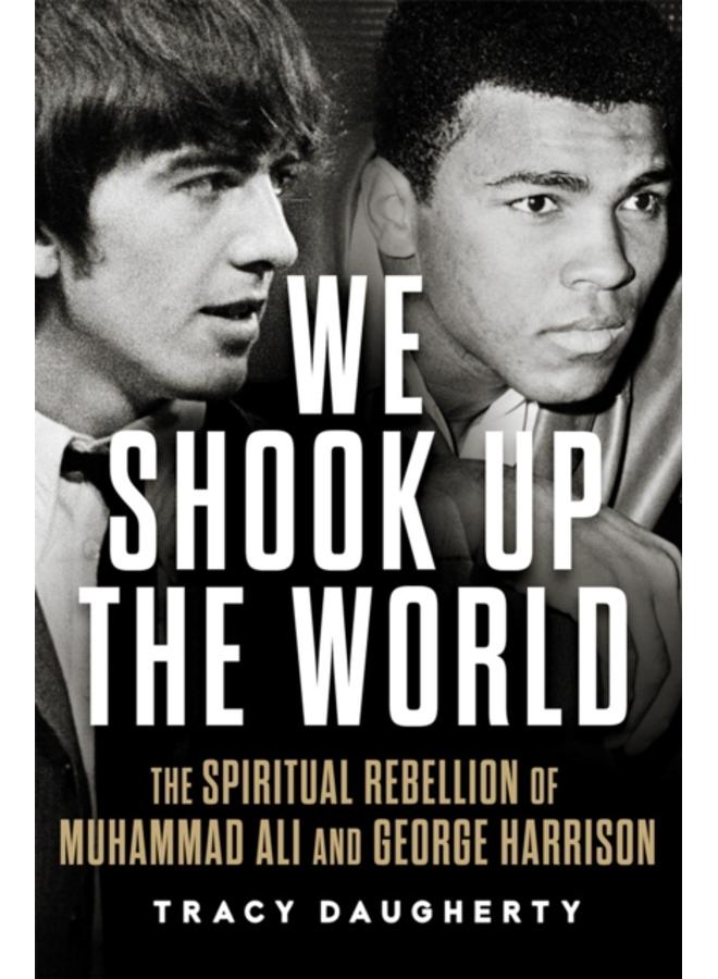 We Shook Up the World : The Spiritual Rebellion of Muhammad Ali and George Harrison 