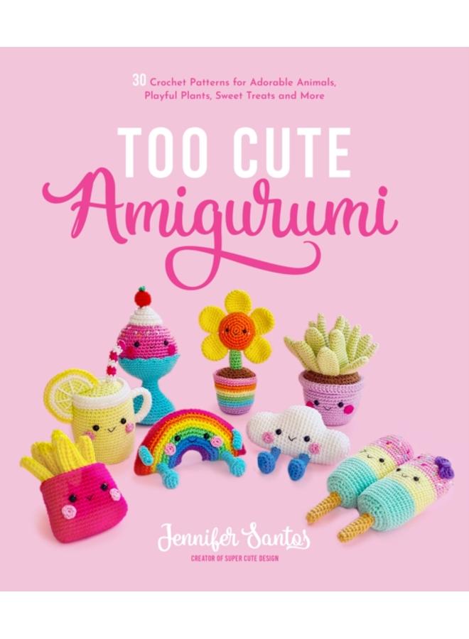 Too Cute Amigurumi : 30 Crochet Patterns for Adorable Animals, Playful Plants, Sweet Treats and More 