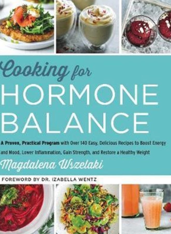 Cooking for Hormone Balance : A Proven, Practical Program with Over 140 Easy, Delicious Recipes to Boost Energy and Mood, Lower Inflammation, Gain Strength, and Restore a Healthy Weight 