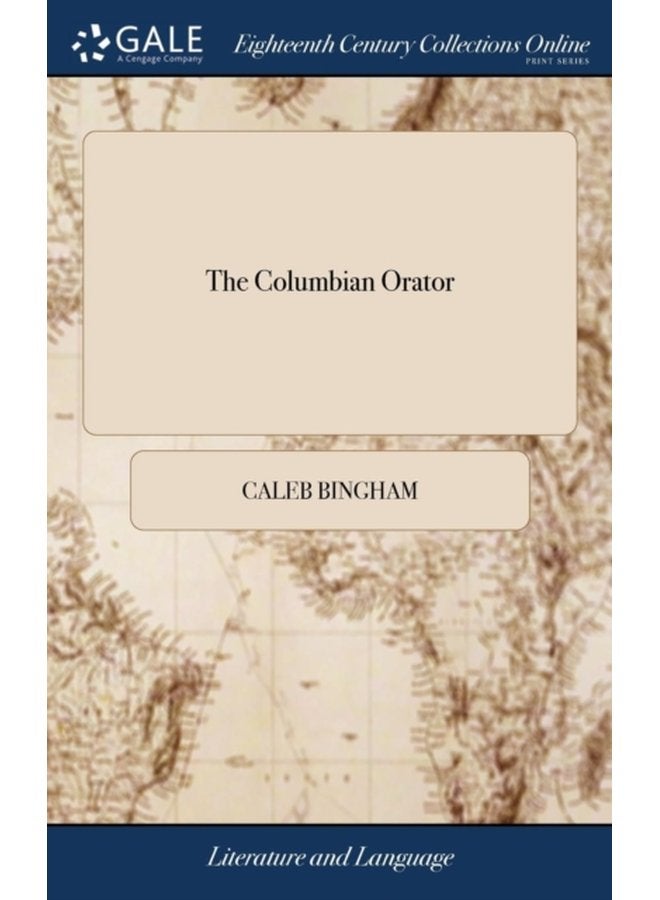 The Columbian Orator Containing a Variety of Original and Selected Pieces Together With Rules Calculated to Improve Youth and Others in the Ornamental and Useful art of Eloquence By Caleb Bingham - Hardback