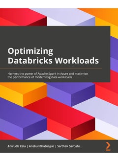 Packt Optimizing Databricks Workloads: Harness the power of Apache Spark in Azure and maximize the performance of modern big data workloads 