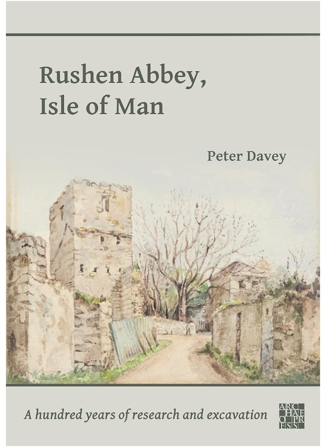 Rushen Abbey, Isle of Man: A Hundred Years of Research and Excavation 