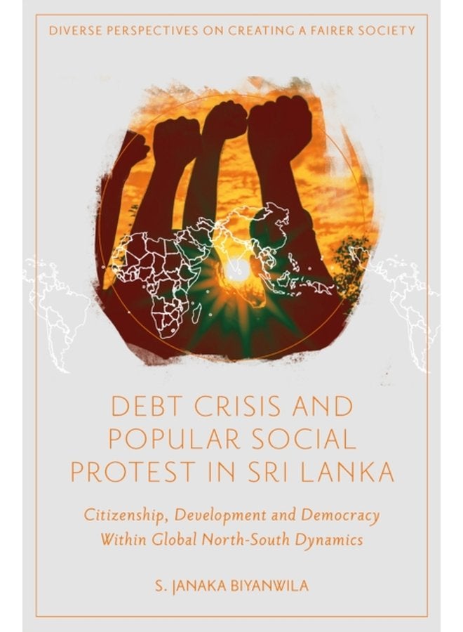 Debt Crisis and Popular Social Protest in Sri Lanka Citizenship Development and Democracy Within Global North South Dynamics - Hardback