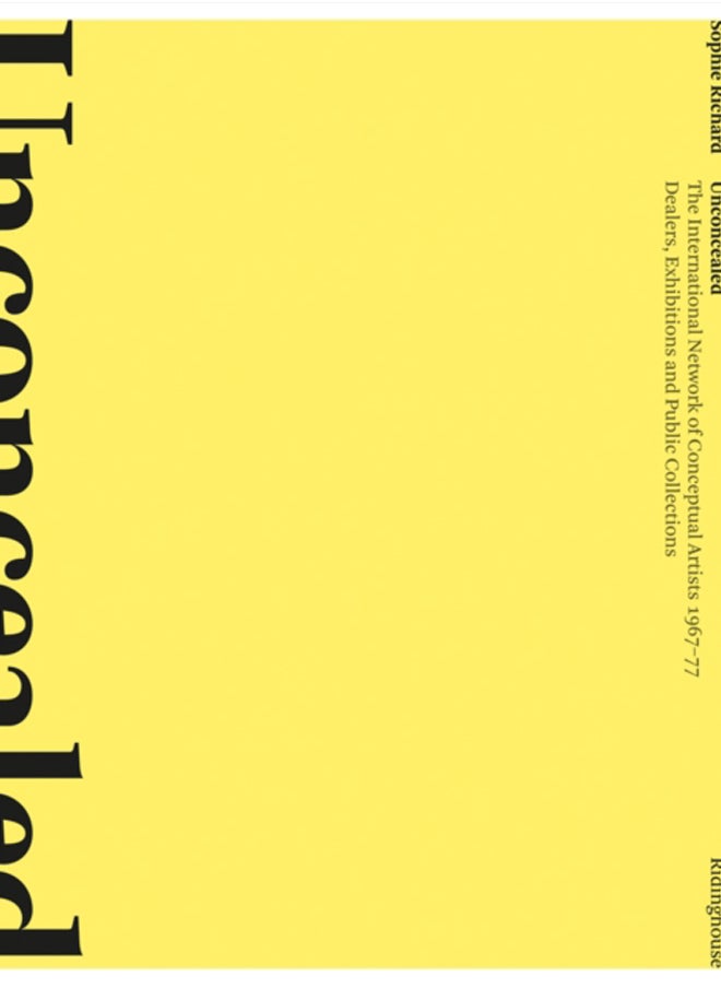 Unconcealed: The International Network of Conceptual Artists, 1967-77 : Dealers, Exhibitions and Public Collections 