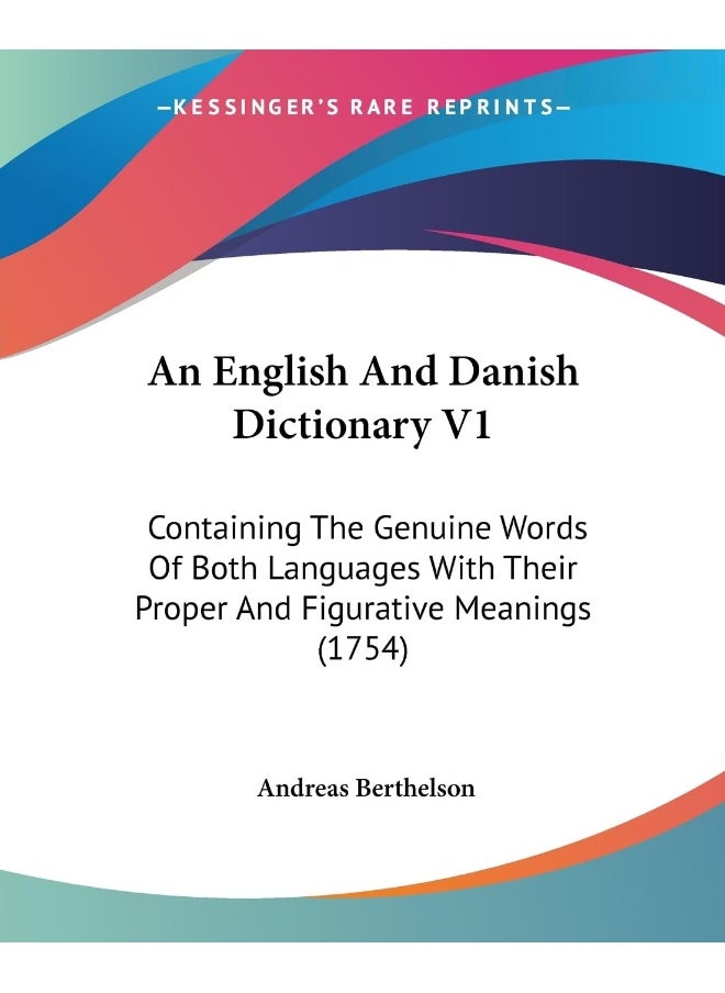 An English And Danish Dictionary V1: Containing The Genuine Words Of Both Languages With Their Proper And Figurative Meanings (1754) 
