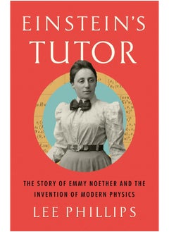 Einstein's Tutor: The Story of Emmy Noether and the Invention of Modern Physics 