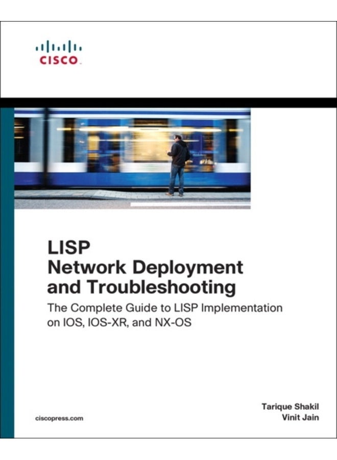 LISP Network Deployment and Troubleshooting : The Complete Guide to LISP Implementation on IOS-XE, IOS-XR, and NX-OS 