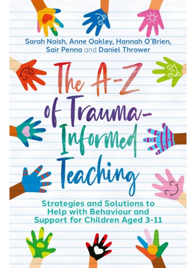 The A-Z of Trauma-Informed Teaching : Strategies and Solutions to Help with Behaviour and Support for Children Aged 3-11 