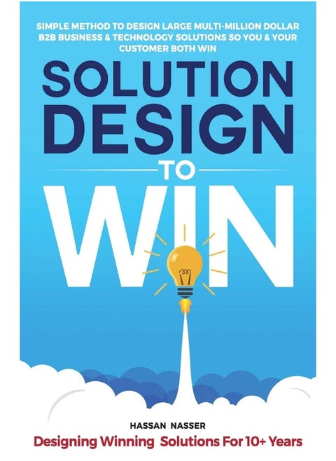 Apiot LLC Solution Design to Win: Simple Method to Design Large Multi-Million Dollar B2B Business & Technology Solutions so You and Your Customer Both Win