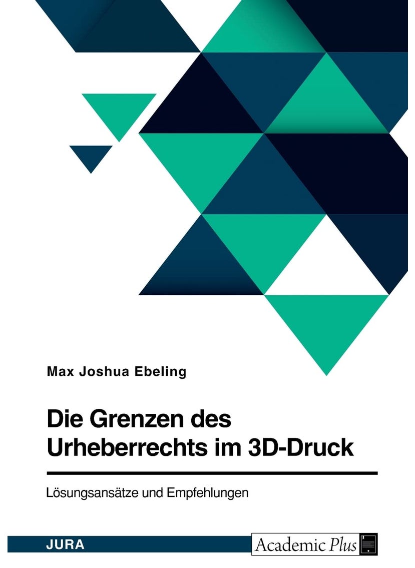 Die Grenzen des Urheberrechts im 3D-Druck. Lösungsansätze und Empfehlungen 