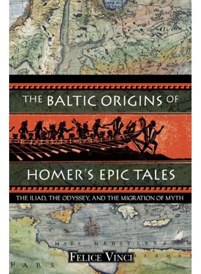 The Baltic Origins of Homer's Epic Tales : The Illiad the Odyssey and the Migration of Myth