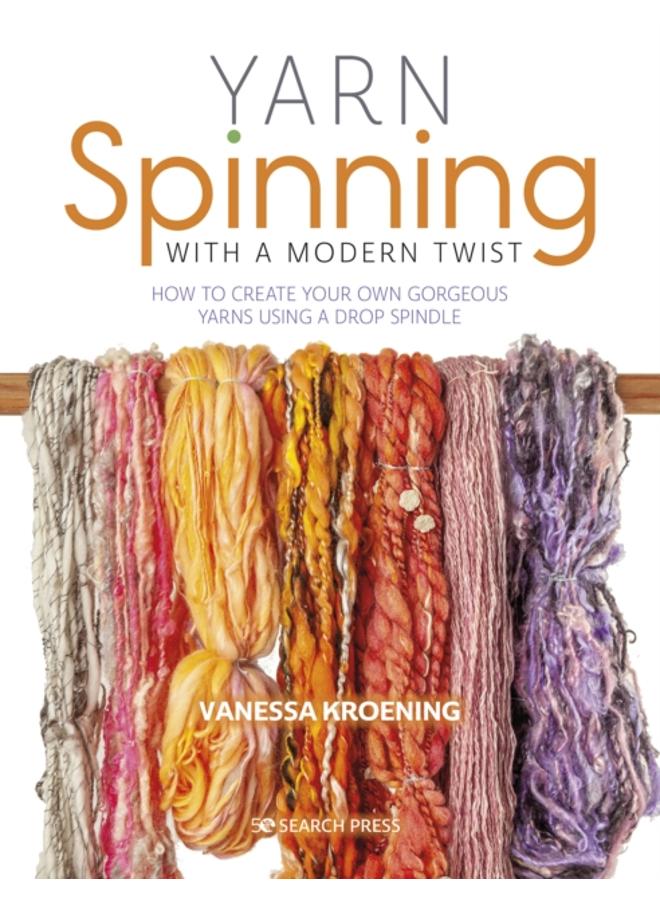 Yarn Spinning with a Modern Twist : How to Create Your Own Gorgeous Yarns Using a Drop Spindle 