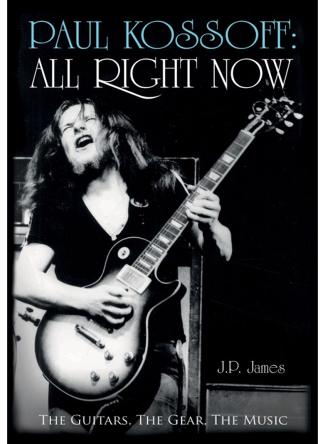 Paul Kossoff: All Right Now : The Guitars, The Gear, The Music 