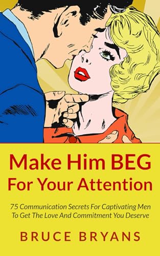 Make Him Beg For Your Attention 75 Communication Secrets For Captivating Men To Get The Love And Co