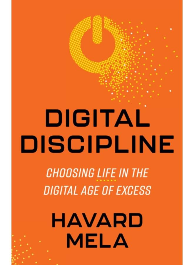 Digital Discipline : Choosing Life in the Digital Age of Excess 