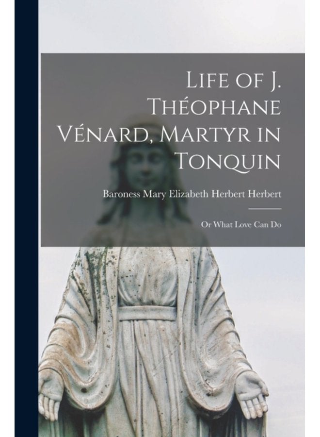 Life of J Theophane Venard Martyr in Tonquin or What Love Can Do - Paperback