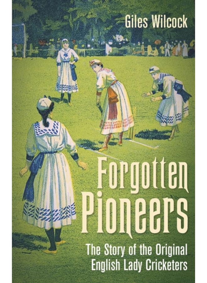 Forgotten Pioneers : The Story of the Original English Lady Cricketers 