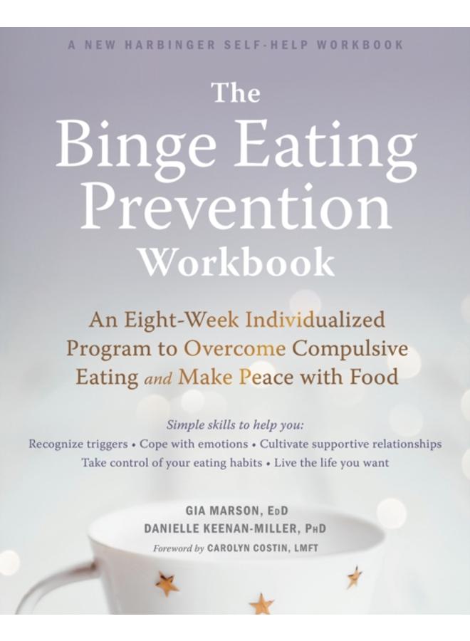 The Binge Eating Prevention Workbook : An Eight-Week Individualized Program to Overcome Compulsive Eating and Make Peace with Food 