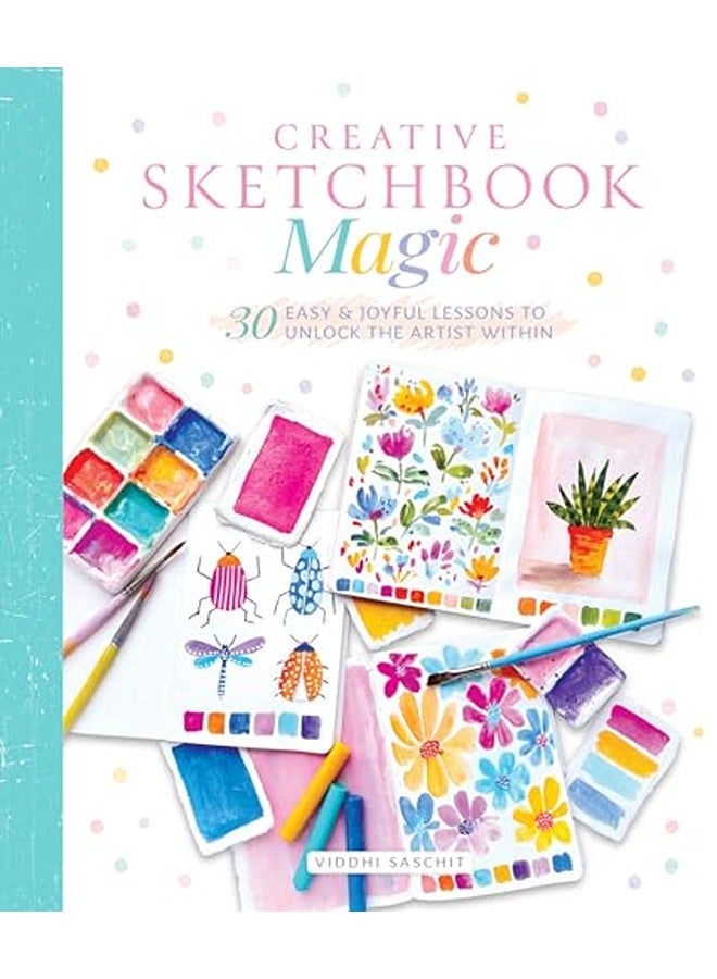 Creative Sketchbook Magic: 30 Easy & Joyful Lessons to Unlock the Artist Within
