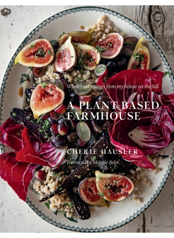 A Plant Based Farmhouse Wholefood recipes from my house on the hill - Hardback