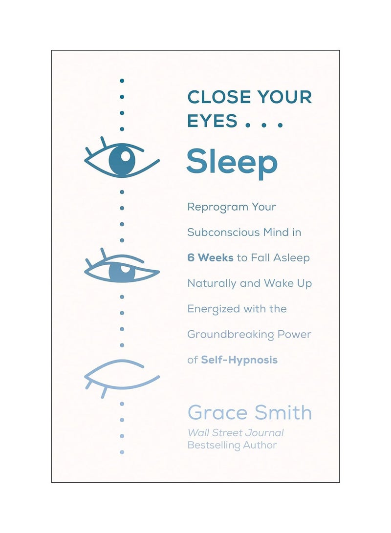 Close Your Eyes Sleep  Reprogram Your Subconscious Mind in 6 Weeks to Fall Asleep Naturally and Wake Up Energized with the Groundbreaking Power of Self-Hypnosis 