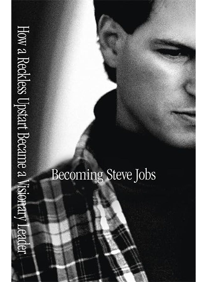 Becoming Steve Jobs: How a Reckless Upstart Became a Visionary Leader