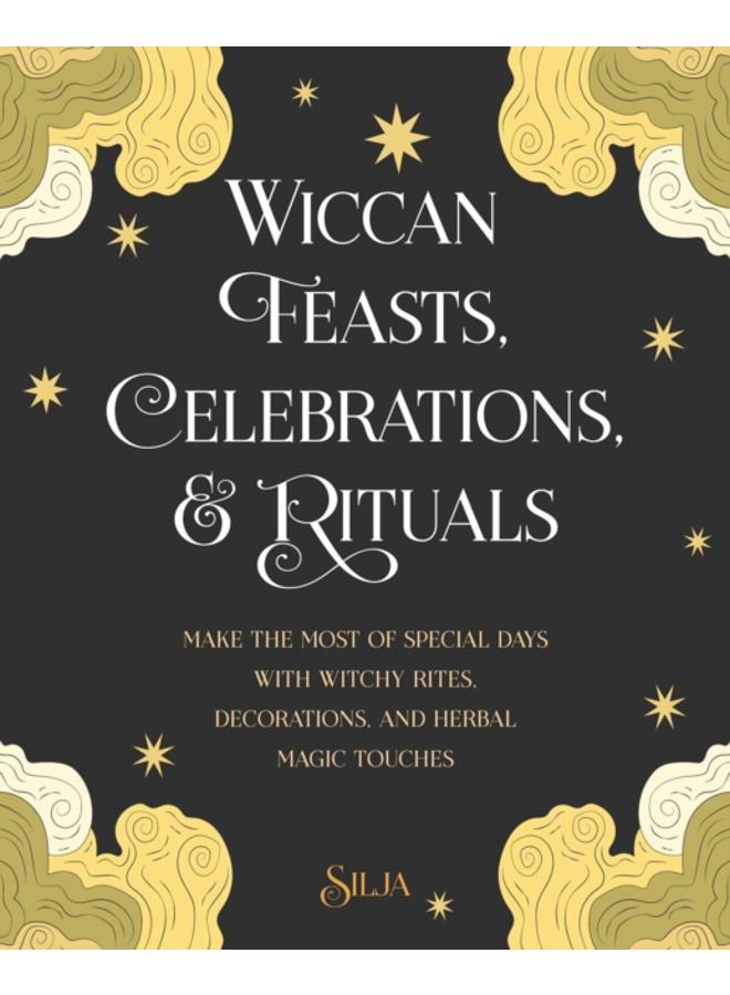 Wiccan Feasts, Celebrations, and Rituals : Make the Most of Special Days with Witchy Rites, Decorations, and Herbal Magic Touches 