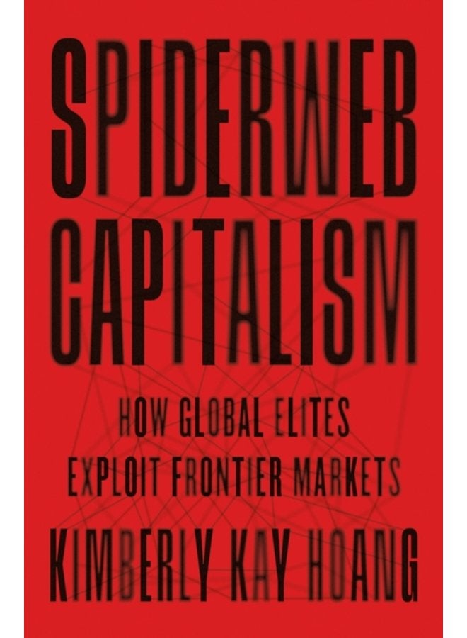 Spiderweb Capitalism How Global Elites Exploit Frontier Markets - Hardback