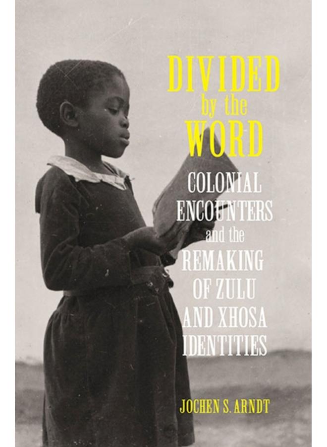 Divided by the Word : Colonial Encounters and the Remaking of Zulu and Xhosa Identities 