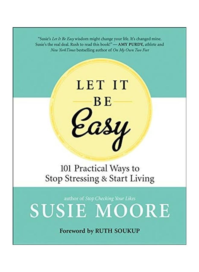 Let It Be Easy: 101 Practical Ways To Stop Stressing And Start Living