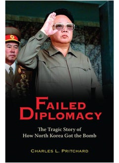 Failed Diplomacy: The Tragic Story of How North Korea Got the Bomb 