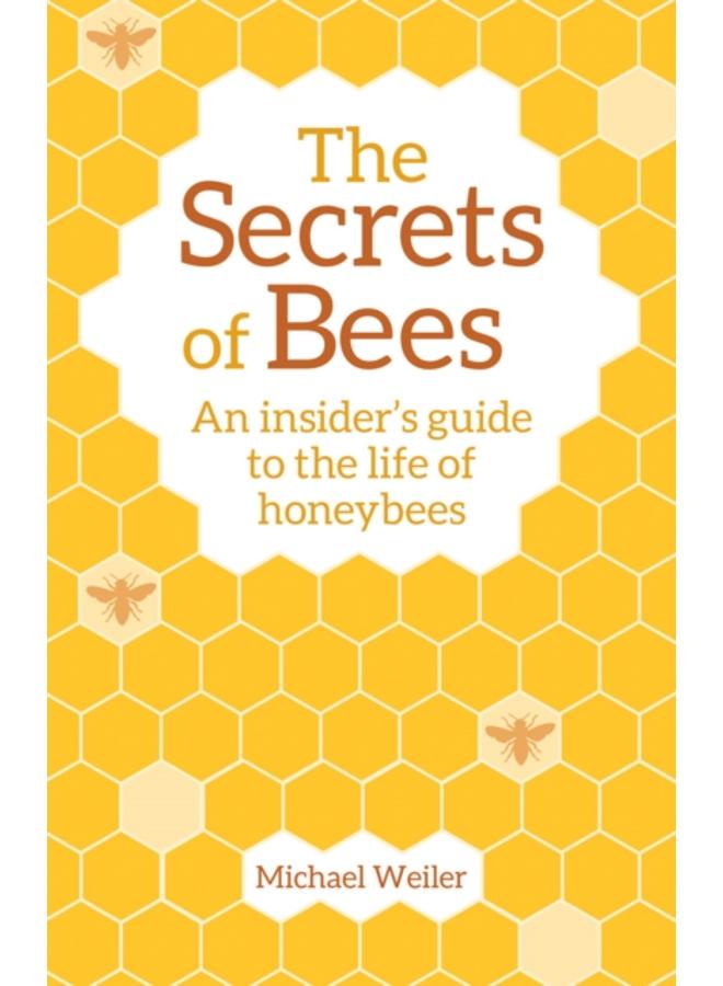 The Secrets of Bees : An Insider's Guide to the Life of Honeybees 