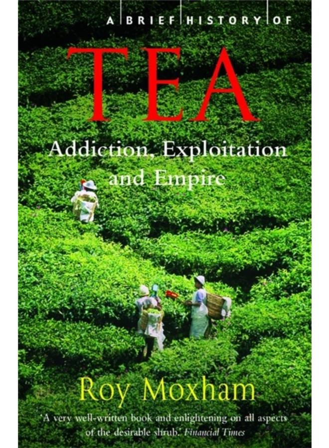 A Brief History of Tea : Addiction, Exploitation, and Empire 
