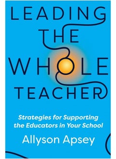 Leading the Whole Teacher: Strategies for Supporting the Educators in Your School 