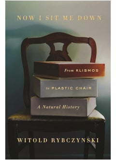 Now I Sit Me Down: From Klismos to Plastic Chair: A Natural History 
